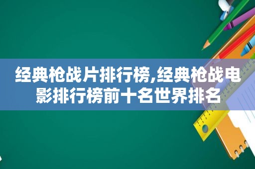 经典枪战片排行榜,经典枪战电影排行榜前十名世界排名