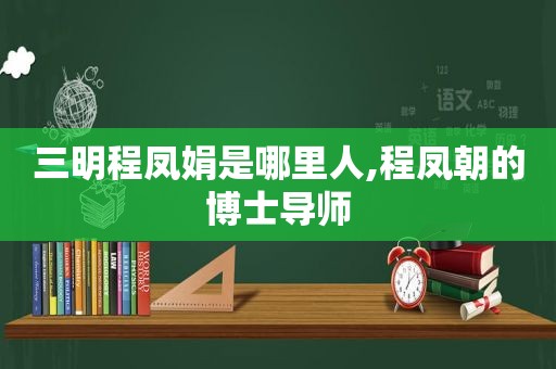 三明程凤娟是哪里人,程凤朝的博士导师