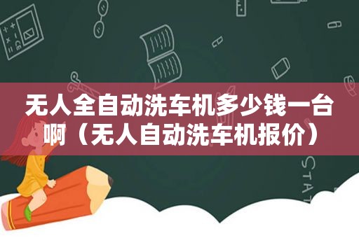 无人全自动洗车机多少钱一台啊（无人自动洗车机报价）