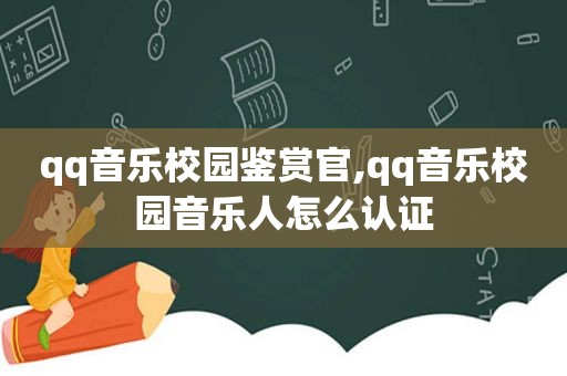 qq音乐校园鉴赏官,qq音乐校园音乐人怎么认证