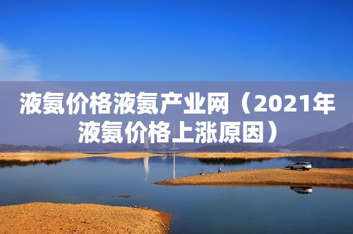 液氨价格液氨产业网（2021年液氨价格上涨原因）