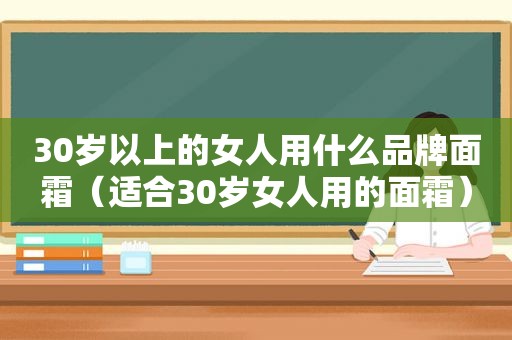 30岁以上的女人用什么品牌面霜（适合30岁女人用的面霜）