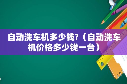 自动洗车机多少钱?（自动洗车机价格多少钱一台）