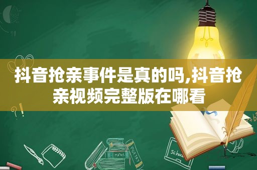 抖音抢亲事件是真的吗,抖音抢亲视频完整版在哪看