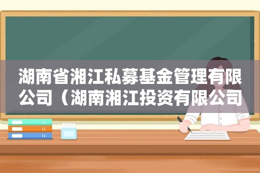 湖南省湘江私募基金管理有限公司（湖南湘江投资有限公司）