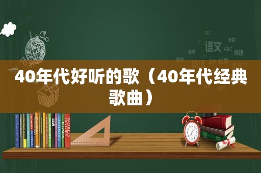 40年代好听的歌（40年代经典歌曲）