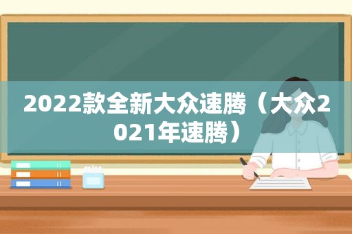 2022款全新大众速腾（大众2021年速腾）