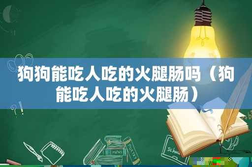 狗狗能吃人吃的火腿肠吗（狗能吃人吃的火腿肠）