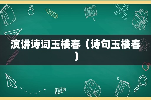 演讲诗词玉楼春（诗句玉楼春）