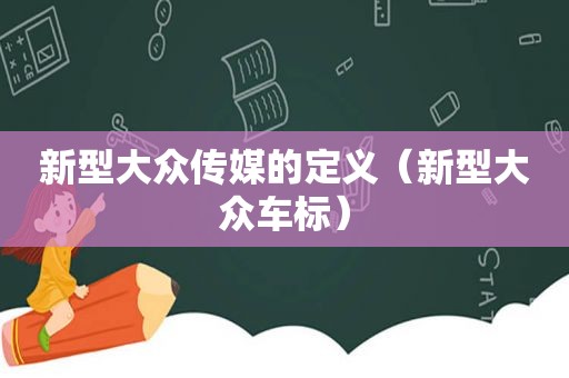 新型大众传媒的定义（新型大众车标）