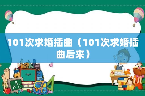 101次求婚插曲（101次求婚插曲后来）