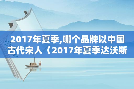 2017年夏季,哪个品牌以中国古代宋人（2017年夏季达沃斯论坛）