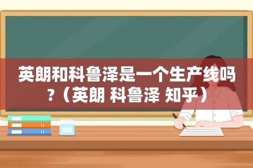 英朗和科鲁泽是一个生产线吗?（英朗 科鲁泽 知乎）