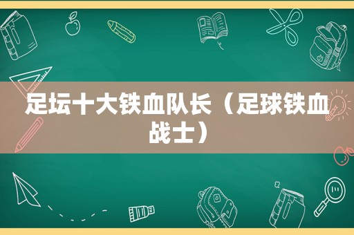 足坛十大铁血队长（足球铁血战士）