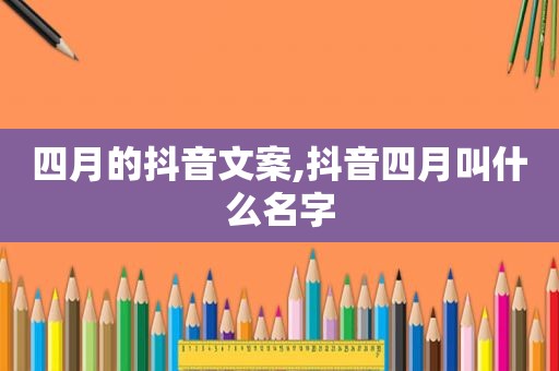 四月的抖音文案,抖音四月叫什么名字