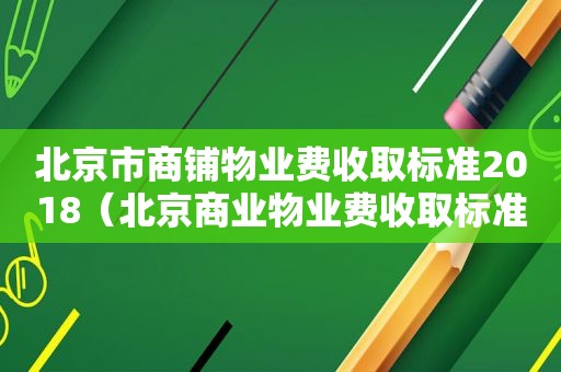 北京市商铺物业费收取标准2018（北京商业物业费收取标准）