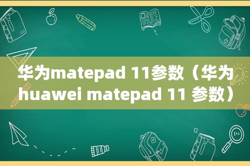 华为matepad 11参数（华为huawei matepad 11 参数）