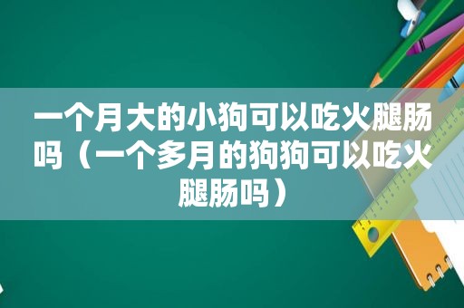 一个月大的小狗可以吃火腿肠吗（一个多月的狗狗可以吃火腿肠吗）