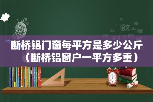 断桥铝门窗每平方是多少公斤（断桥铝窗户一平方多重）