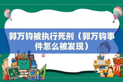 郭万钧被执行死刑（郭万钧事件怎么被发现）