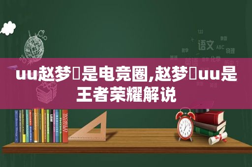 uu赵梦玥是电竞圈,赵梦玥uu是王者荣耀解说