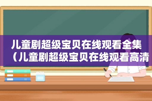 儿童剧超级宝贝在线观看全集（儿童剧超级宝贝在线观看高清）