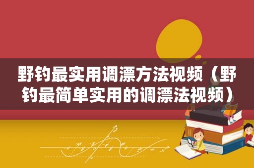 野钓最实用调漂方法视频（野钓最简单实用的调漂法视频）