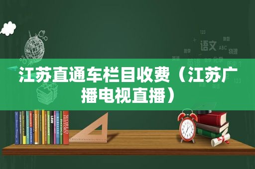 江苏直通车栏目收费（江苏广播电视直播）