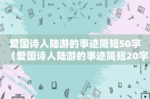 爱国诗人陆游的事迹简短50字（爱国诗人陆游的事迹简短20字）