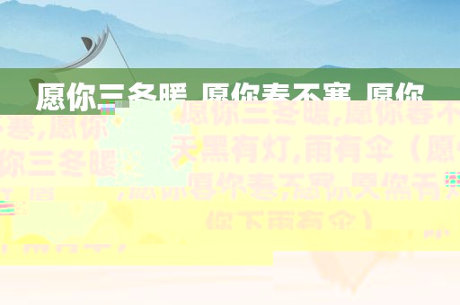 愿你三冬暖,愿你春不寒,愿你天黑有灯,雨有伞（愿你三冬暖,愿你春不寒,愿你天黑有灯,愿你下雨有伞）