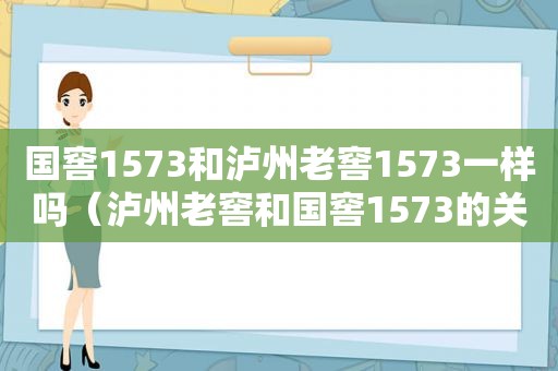 国窖1573和泸州老窖1573一样吗（泸州老窖和国窖1573的关系）