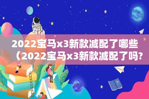 2022宝马x3新款减配了哪些（2022宝马x3新款减配了吗?）