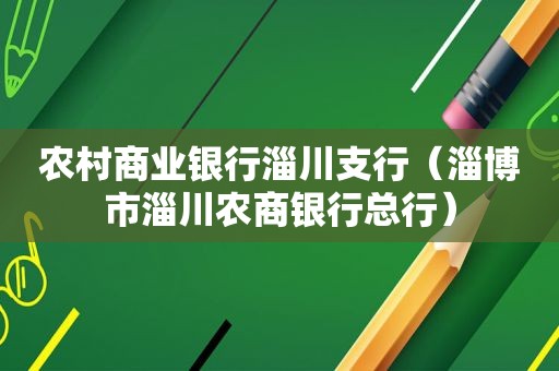 农村商业银行淄川支行（淄博市淄川农商银行总行）