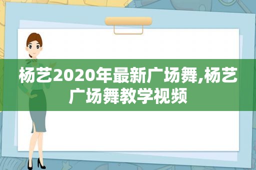 杨艺2020年最新广场舞,杨艺广场舞教学视频