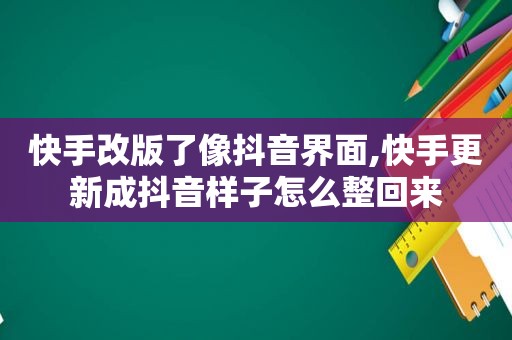 快手改版了像抖音界面,快手更新成抖音样子怎么整回来