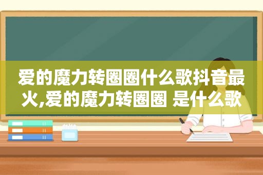 爱的魔力转圈圈什么歌抖音最火,爱的魔力转圈圈 是什么歌