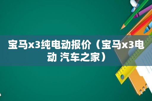 宝马x3纯电动报价（宝马x3电动 汽车之家）