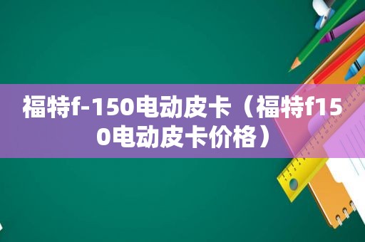 福特f-150电动皮卡（福特f150电动皮卡价格）