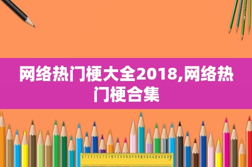 网络热门梗大全2018,网络热门梗合集