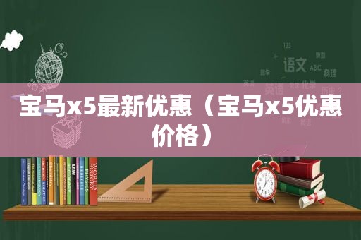 宝马x5最新优惠（宝马x5优惠价格）