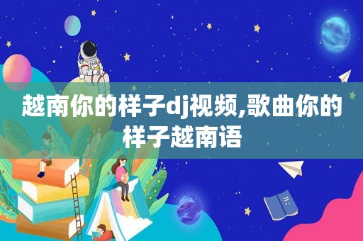 越南你的样子dj视频,歌曲你的样子越南语