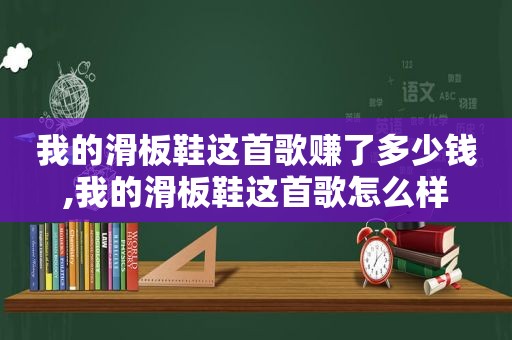 我的滑板鞋这首歌赚了多少钱,我的滑板鞋这首歌怎么样