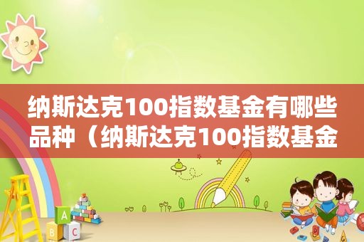 纳斯达克100指数基金有哪些品种（纳斯达克100指数基金怎么样）