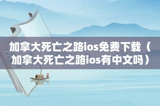 加拿大死亡之路ios免费下载（加拿大死亡之路ios有中文吗）