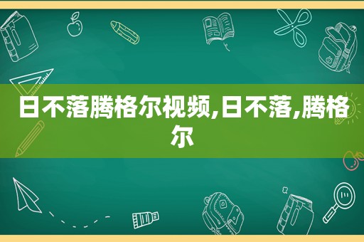 日不落腾格尔视频,日不落,腾格尔