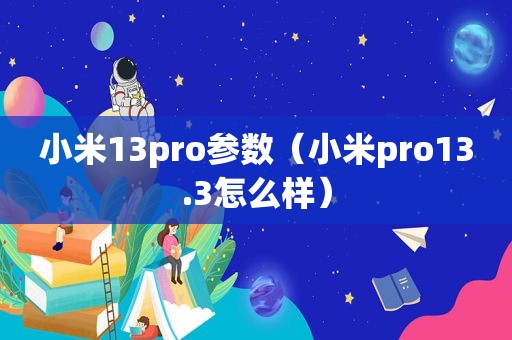 小米13pro参数（小米pro13.3怎么样）