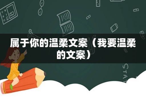 属于你的温柔文案（我要温柔的文案）