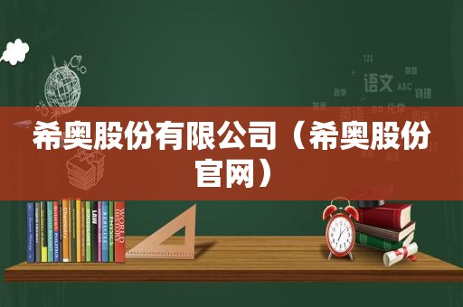 希奥股份有限公司（希奥股份官网）