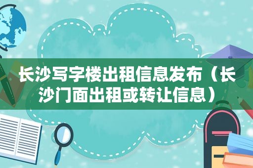 长沙写字楼出租信息发布（长沙门面出租或转让信息）