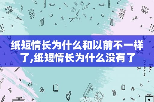 纸短情长为什么和以前不一样了,纸短情长为什么没有了